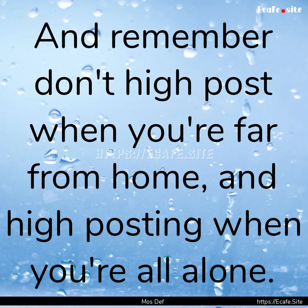 And remember don't high post when you're.... : Quote by Mos Def