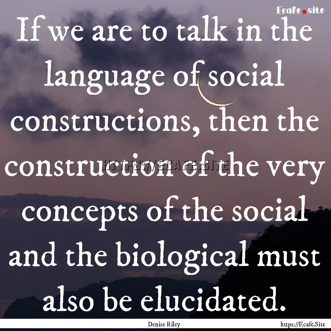 If we are to talk in the language of social.... : Quote by Denise Riley