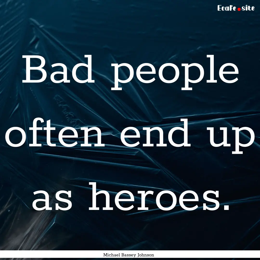 Bad people often end up as heroes. : Quote by Michael Bassey Johnson