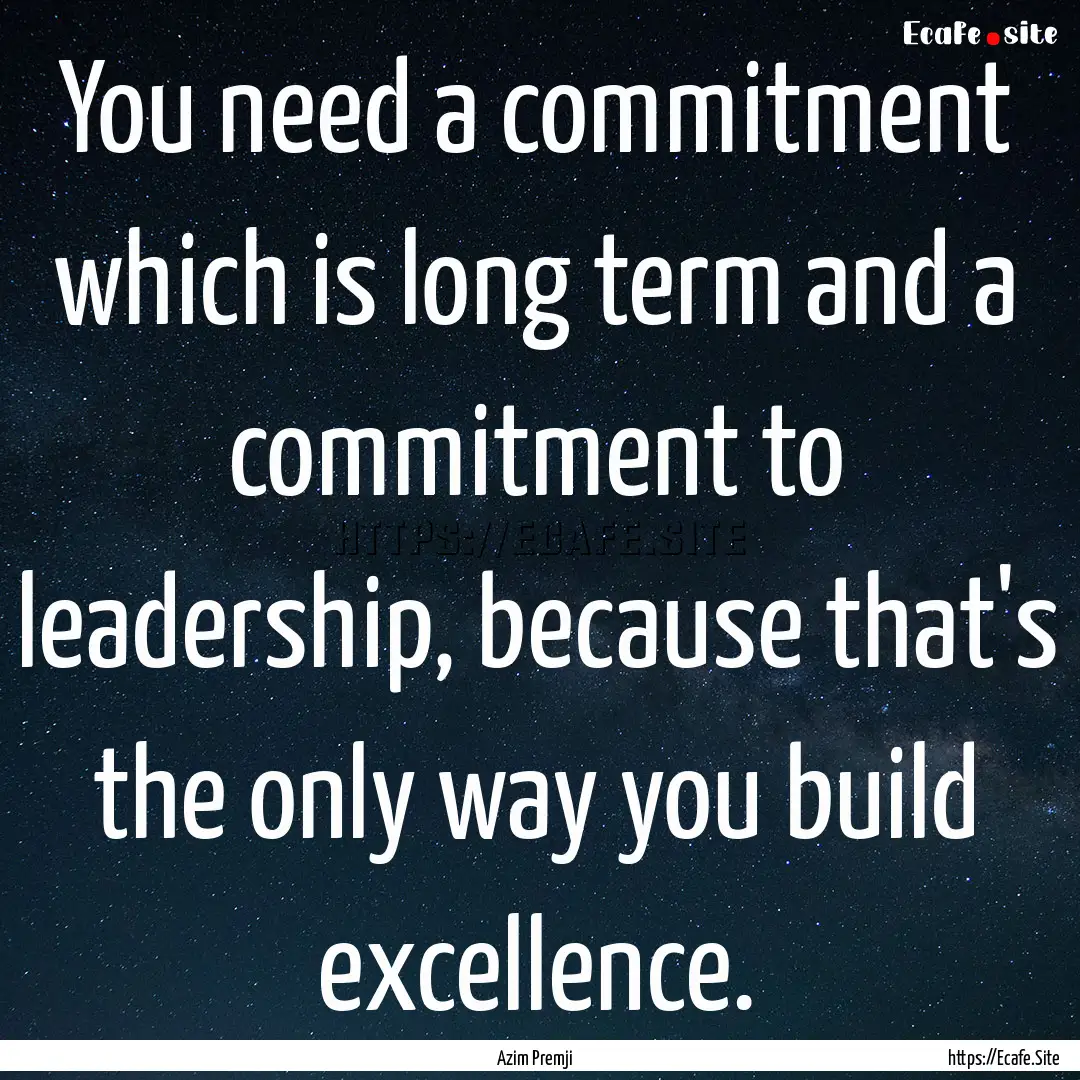 You need a commitment which is long term.... : Quote by Azim Premji