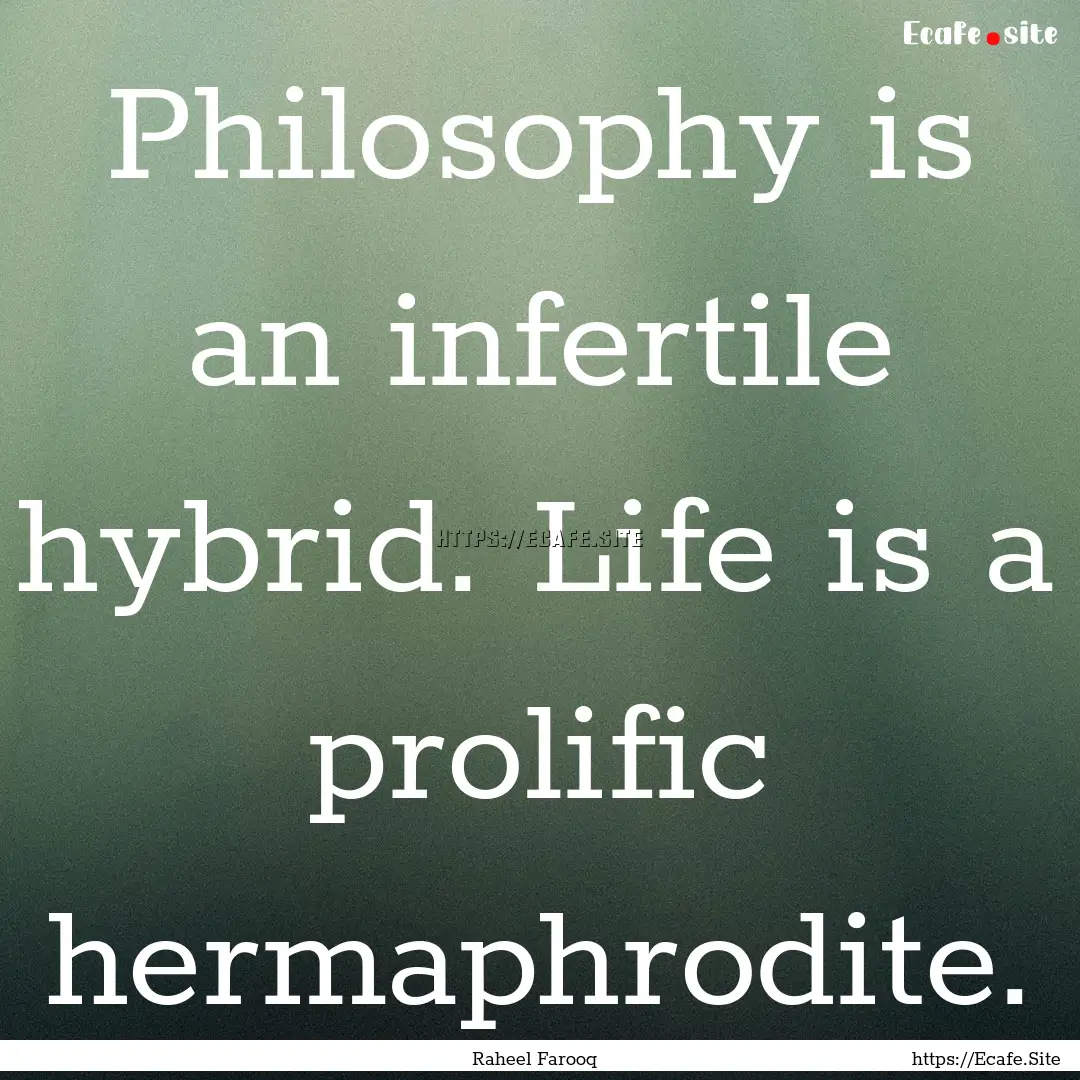 Philosophy is an infertile hybrid. Life is.... : Quote by Raheel Farooq