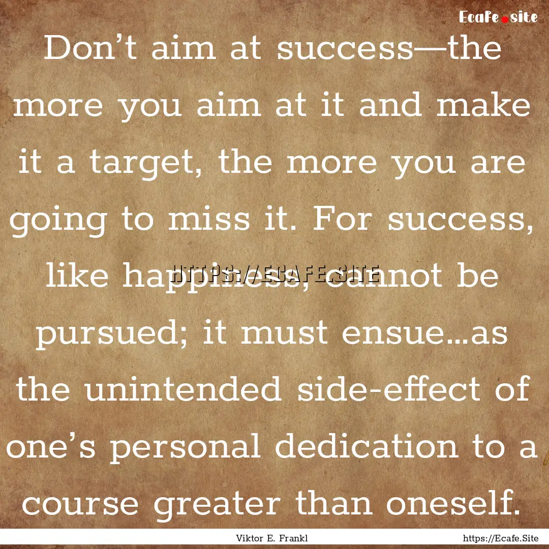 Don’t aim at success—the more you aim.... : Quote by Viktor E. Frankl