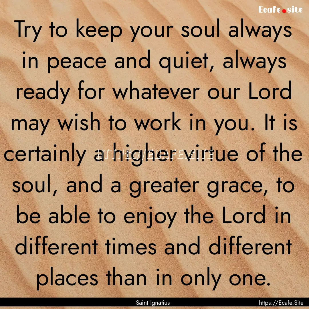 Try to keep your soul always in peace and.... : Quote by Saint Ignatius