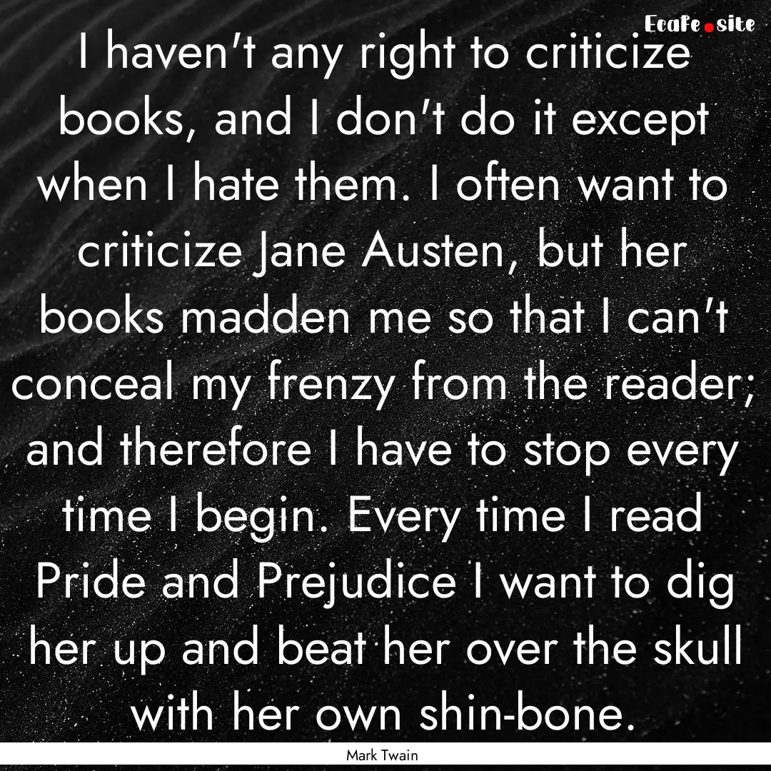 I haven't any right to criticize books, and.... : Quote by Mark Twain