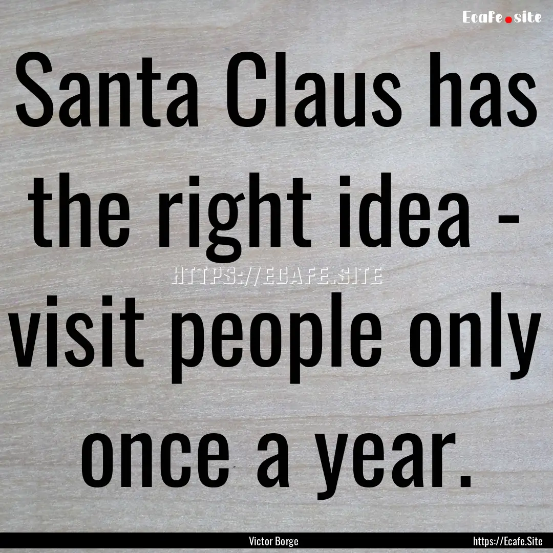 Santa Claus has the right idea - visit people.... : Quote by Victor Borge