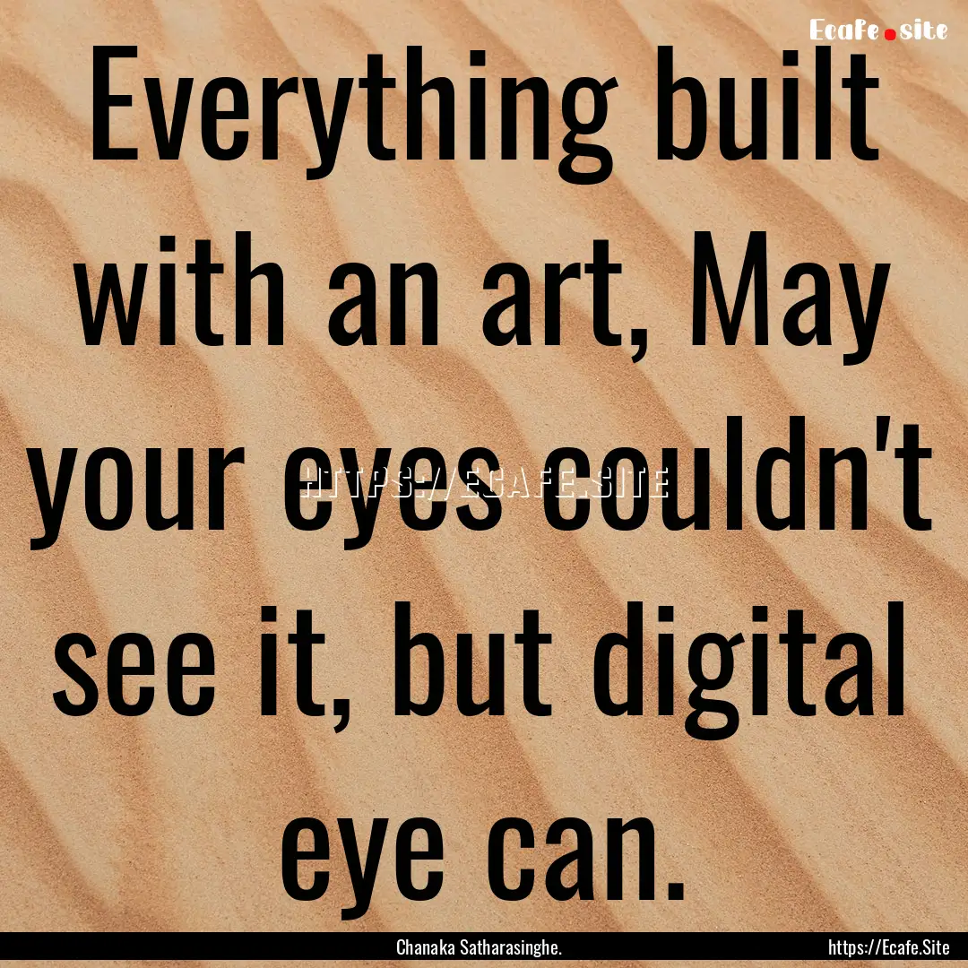 Everything built with an art, May your eyes.... : Quote by Chanaka Satharasinghe.