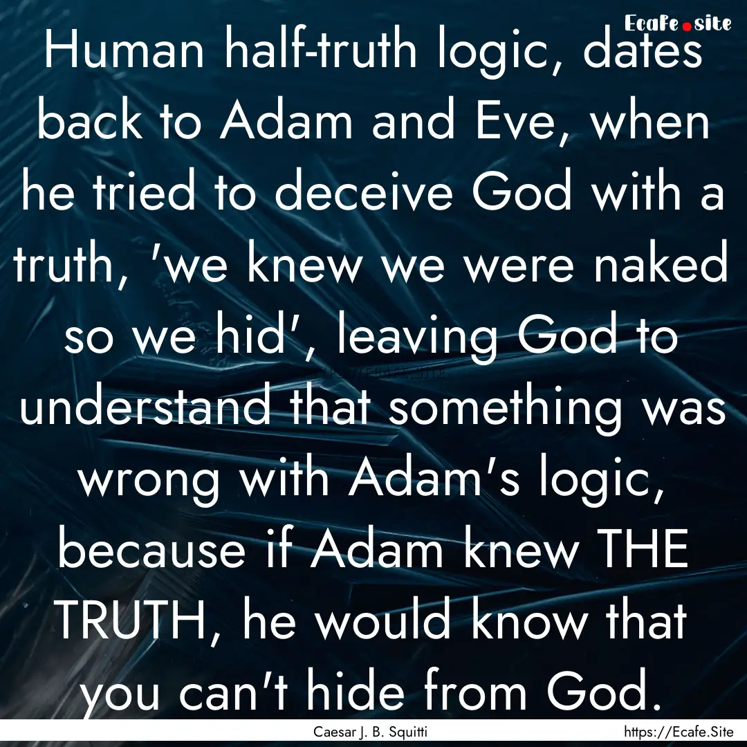 Human half-truth logic, dates back to Adam.... : Quote by Caesar J. B. Squitti