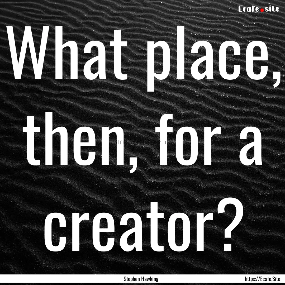 What place, then, for a creator? : Quote by Stephen Hawking