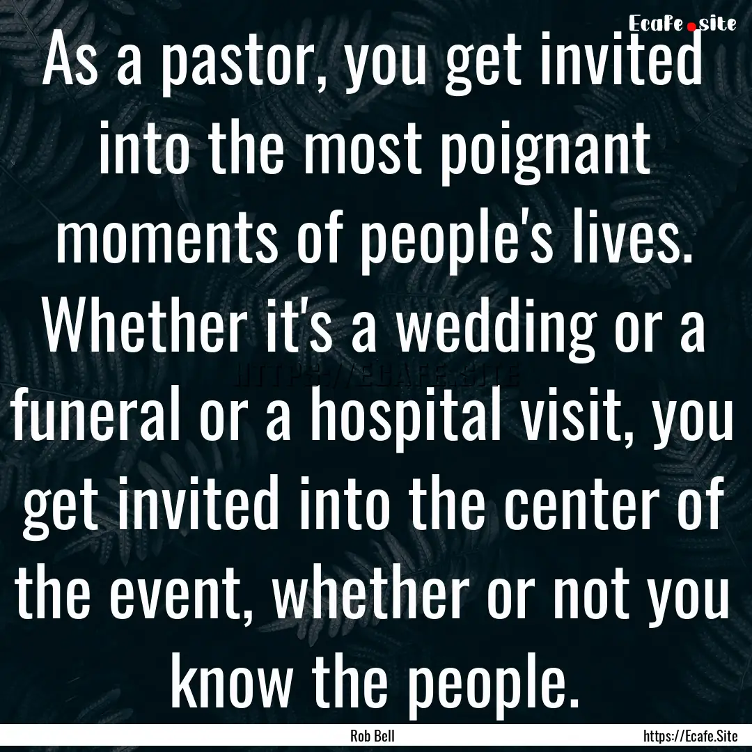 As a pastor, you get invited into the most.... : Quote by Rob Bell