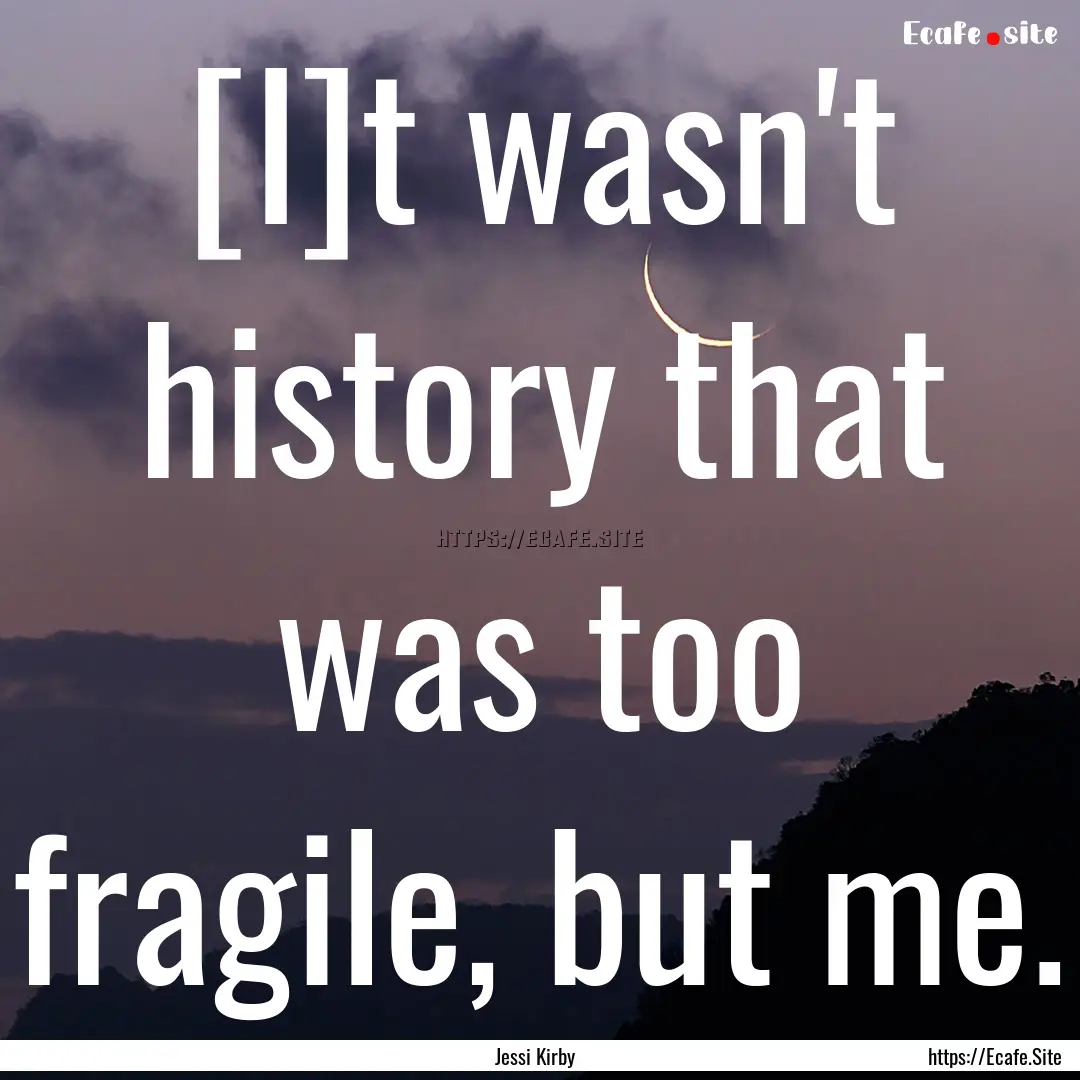 [I]t wasn't history that was too fragile,.... : Quote by Jessi Kirby