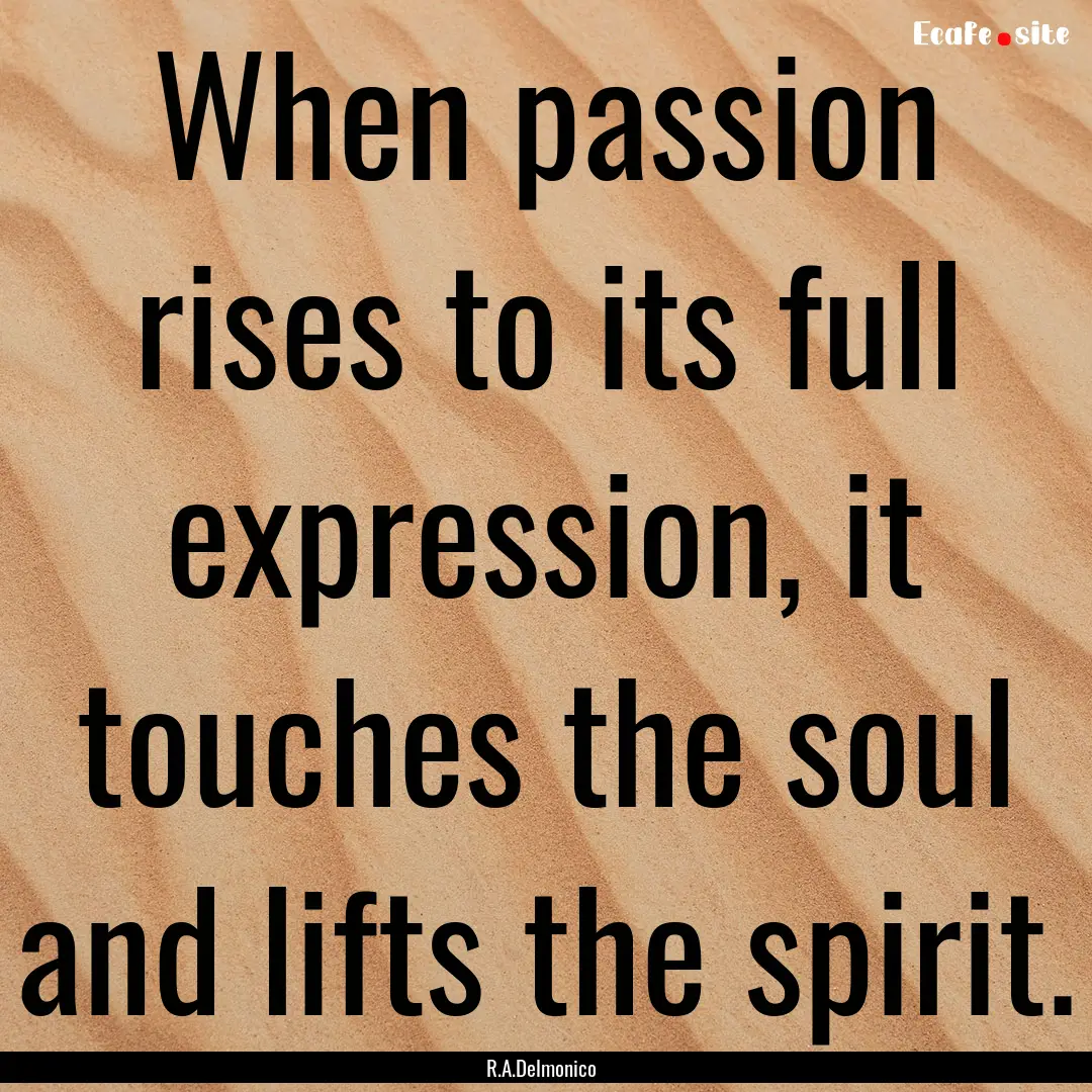 When passion rises to its full expression,.... : Quote by R.A.Delmonico