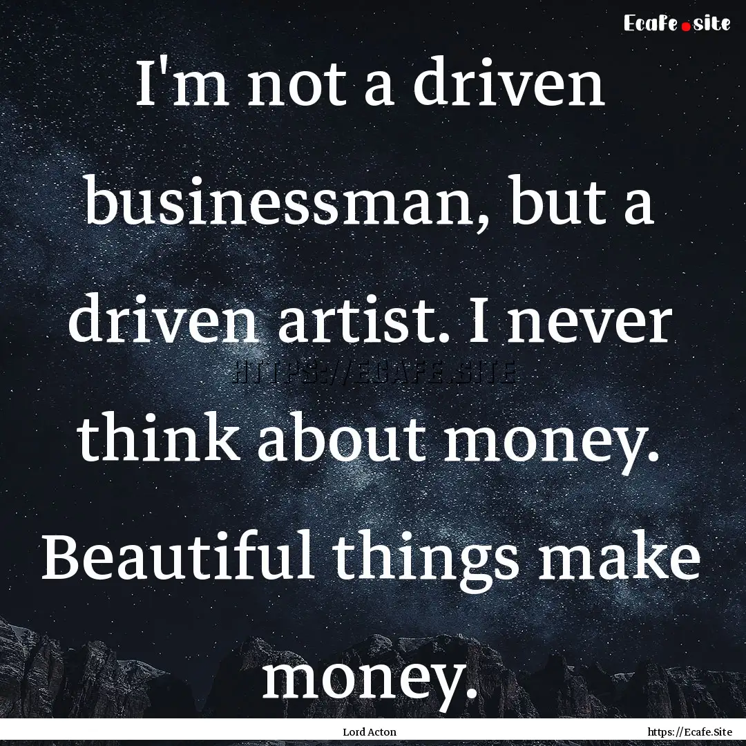 I'm not a driven businessman, but a driven.... : Quote by Lord Acton