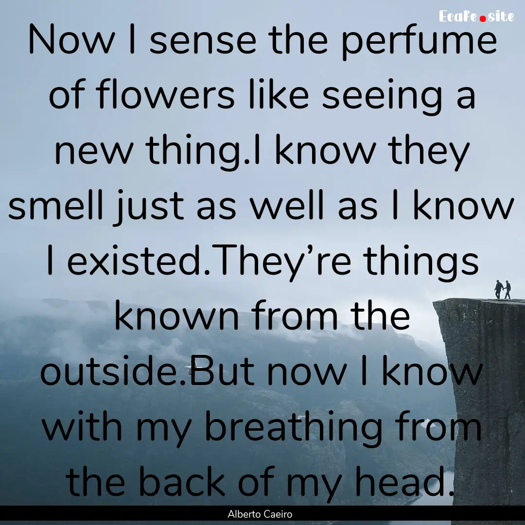 Now I sense the perfume of flowers like seeing.... : Quote by Alberto Caeiro