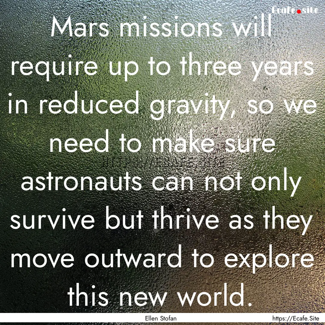 Mars missions will require up to three years.... : Quote by Ellen Stofan