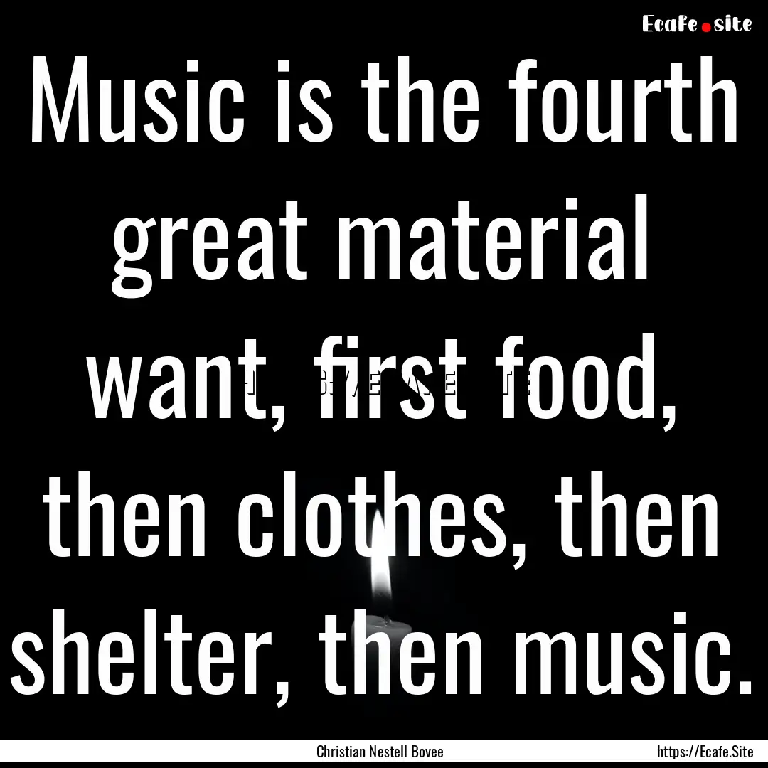 Music is the fourth great material want,.... : Quote by Christian Nestell Bovee