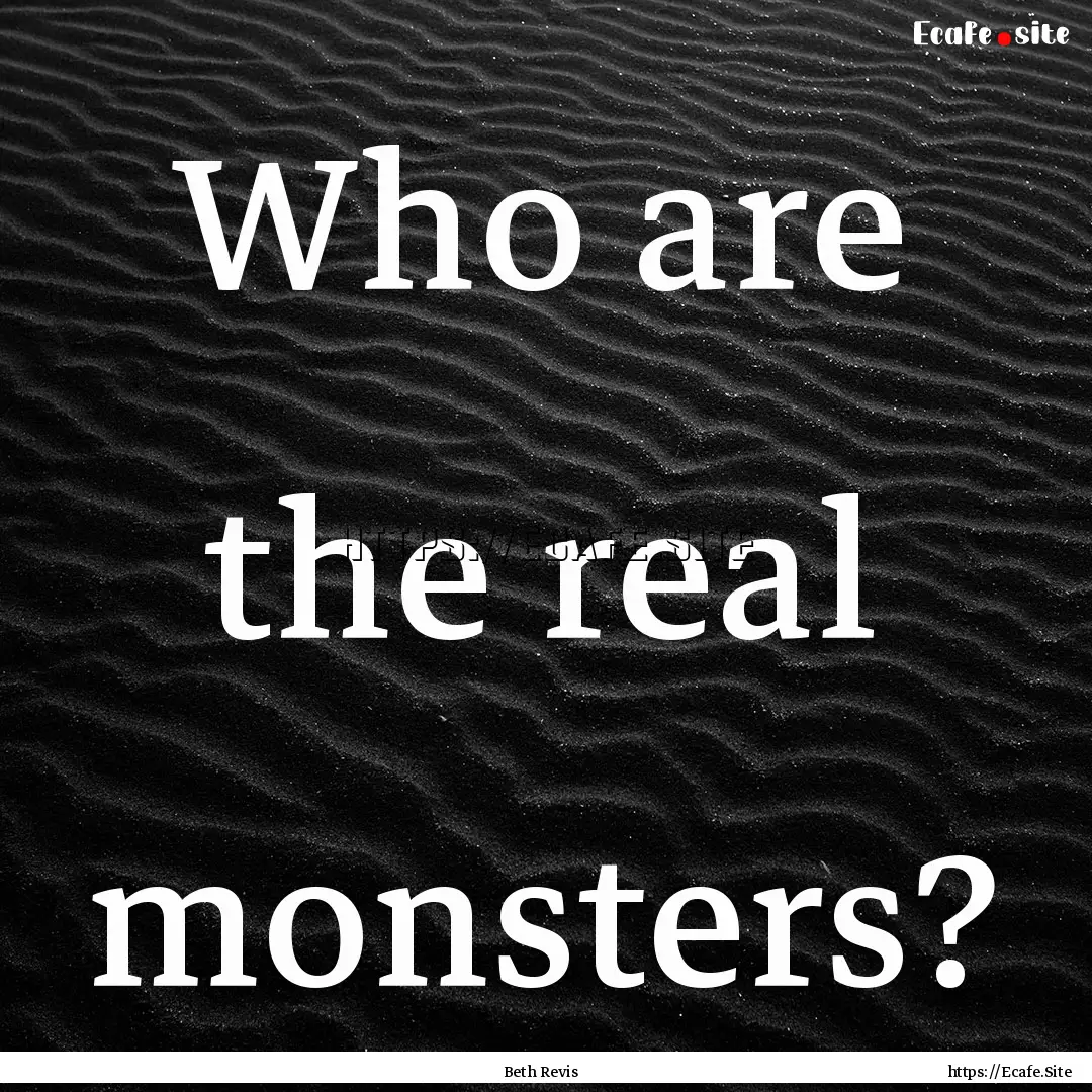 Who are the real monsters? : Quote by Beth Revis