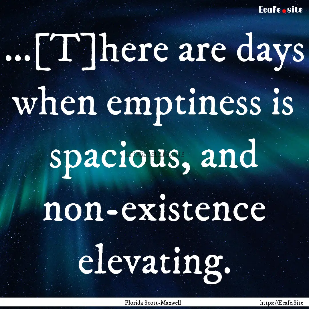 ...[T]here are days when emptiness is spacious,.... : Quote by Florida Scott-Maxwell