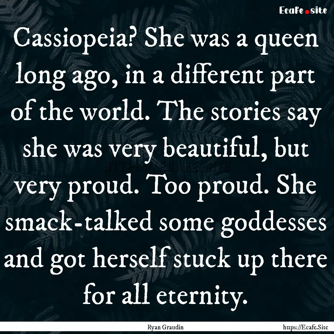 Cassiopeia? She was a queen long ago, in.... : Quote by Ryan Graudin