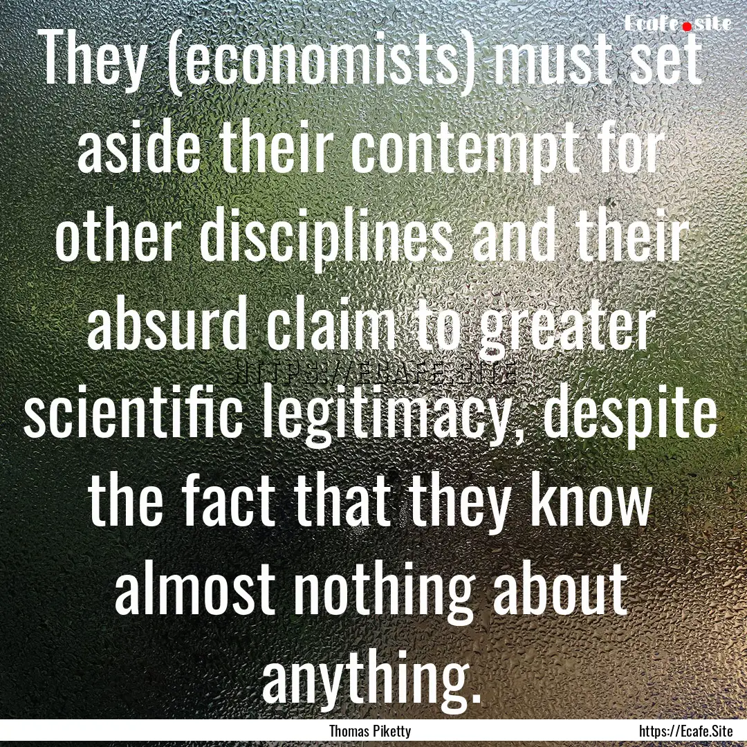 They (economists) must set aside their contempt.... : Quote by Thomas Piketty