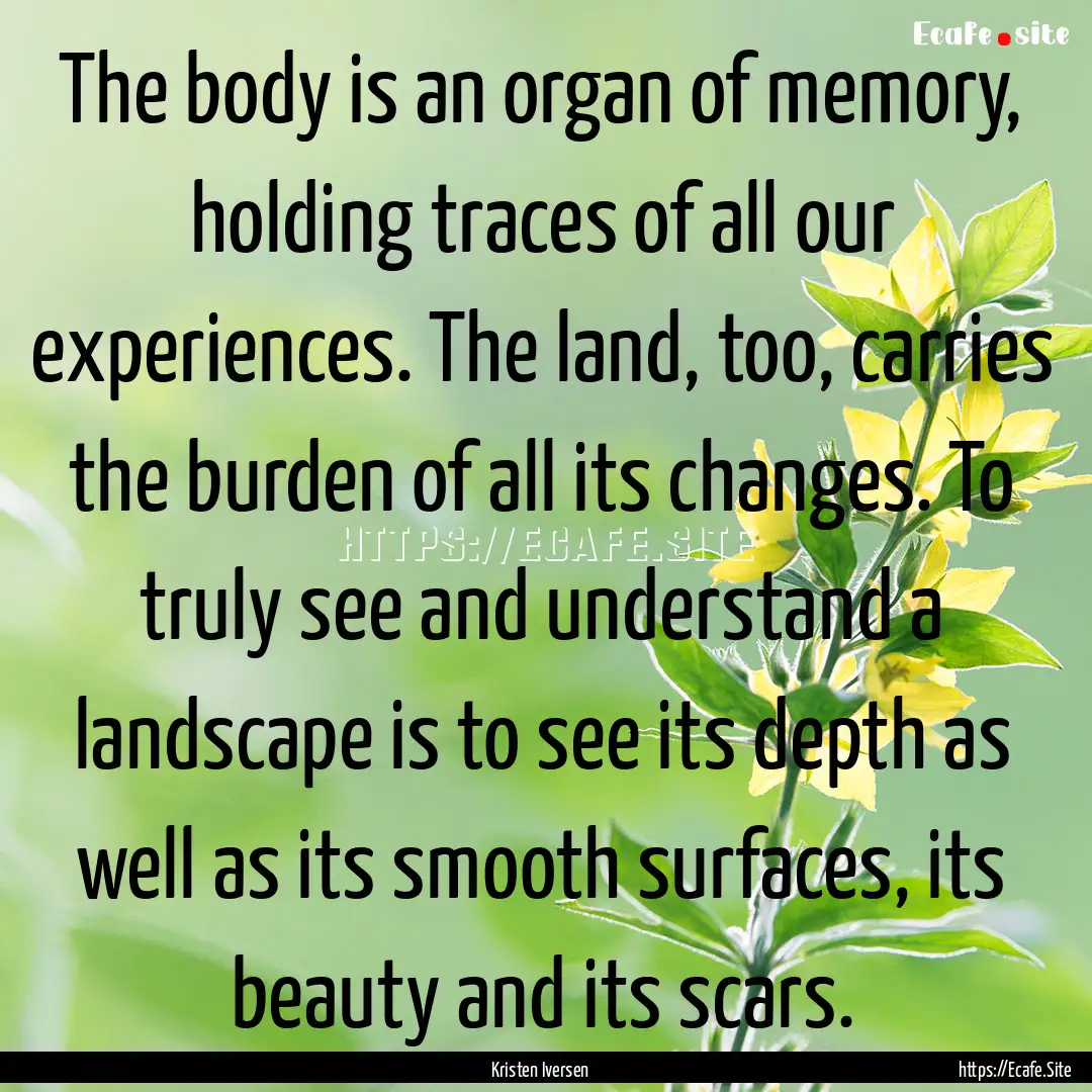 The body is an organ of memory, holding traces.... : Quote by Kristen Iversen