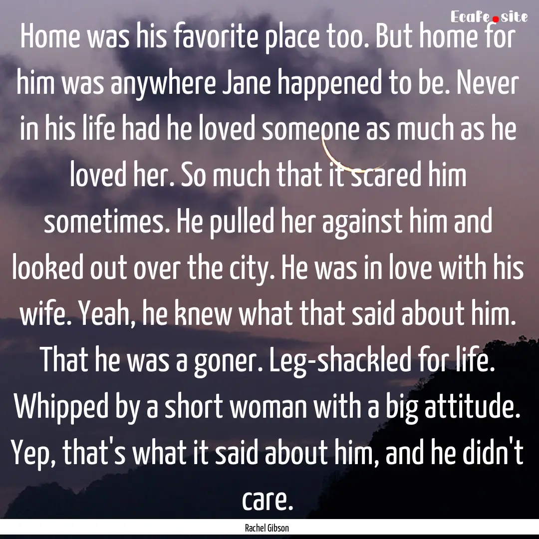 Home was his favorite place too. But home.... : Quote by Rachel Gibson