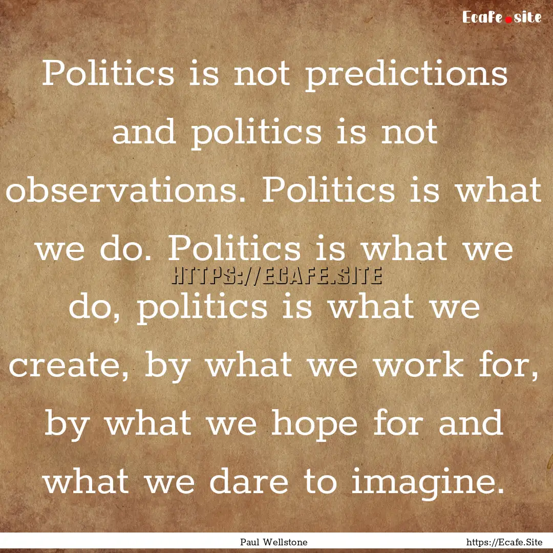 Politics is not predictions and politics.... : Quote by Paul Wellstone