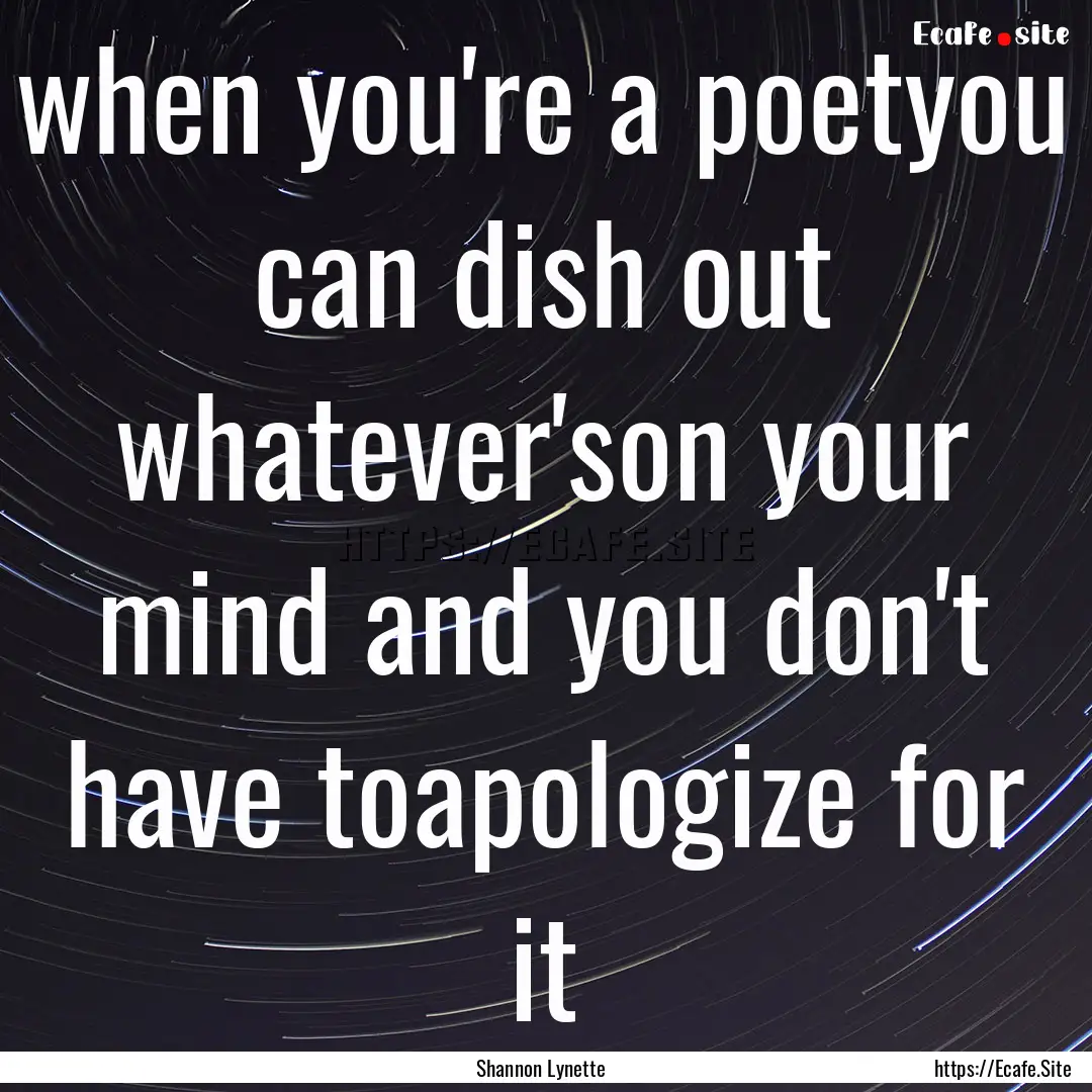 when you're a poetyou can dish out whatever'son.... : Quote by Shannon Lynette