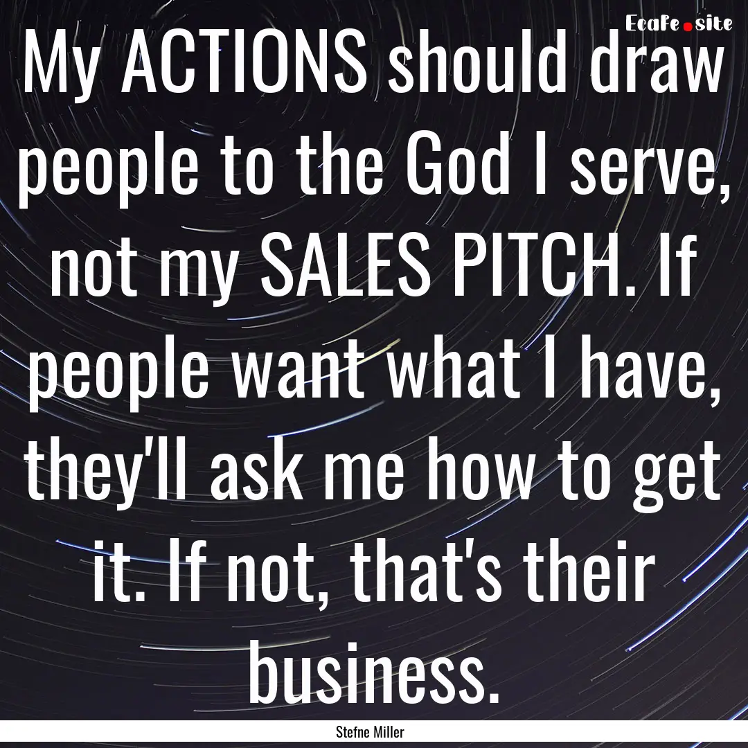 My ACTIONS should draw people to the God.... : Quote by Stefne Miller