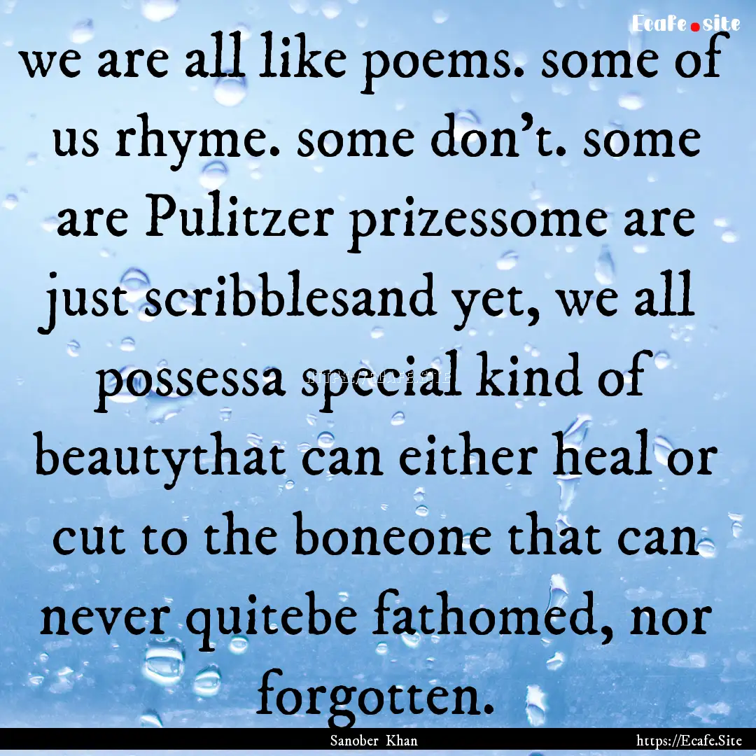 we are all like poems. some of us rhyme..... : Quote by Sanober Khan