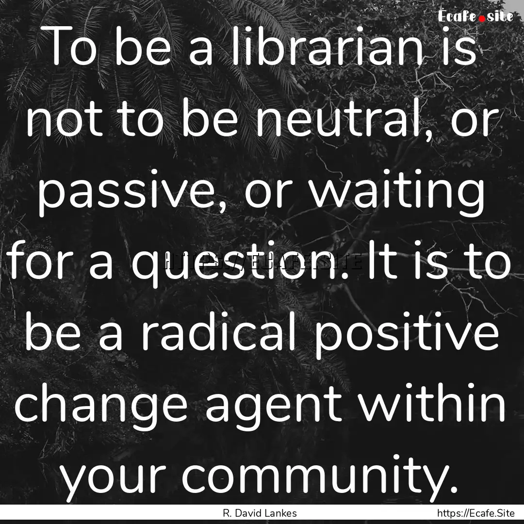 To be a librarian is not to be neutral, or.... : Quote by R. David Lankes