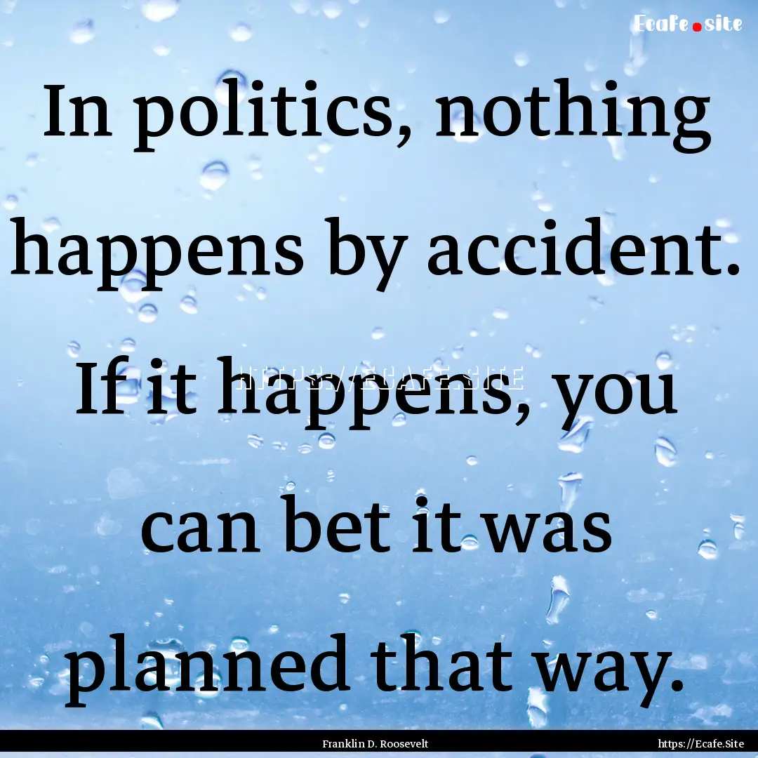 In politics, nothing happens by accident..... : Quote by Franklin D. Roosevelt