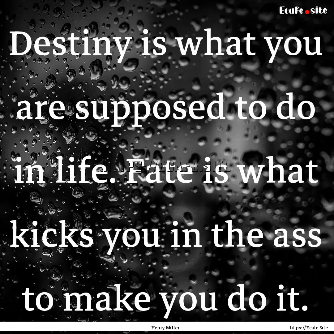 Destiny is what you are supposed to do in.... : Quote by Henry Miller