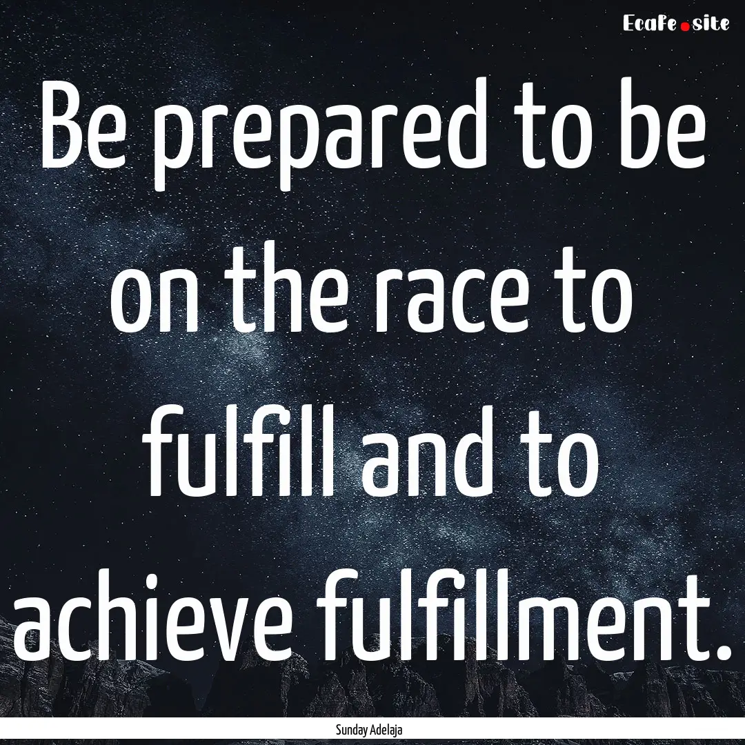 Be prepared to be on the race to fulfill.... : Quote by Sunday Adelaja