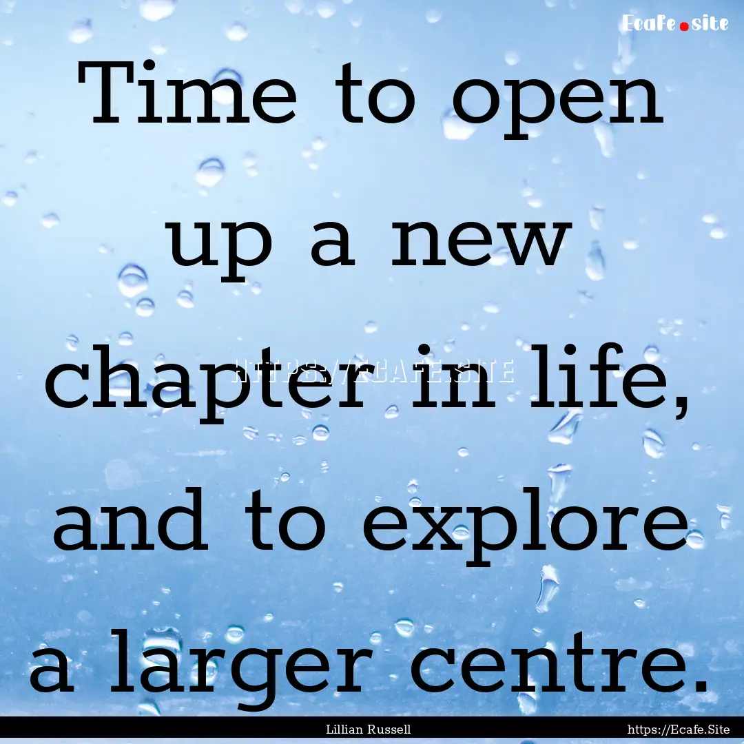 Time to open up a new chapter in life, and.... : Quote by Lillian Russell