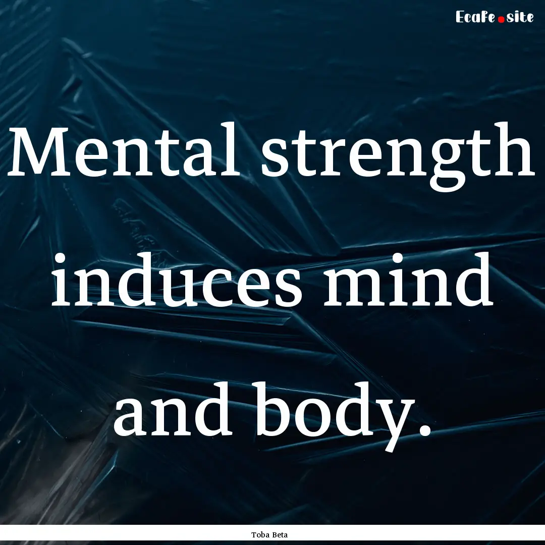 Mental strength induces mind and body. : Quote by Toba Beta