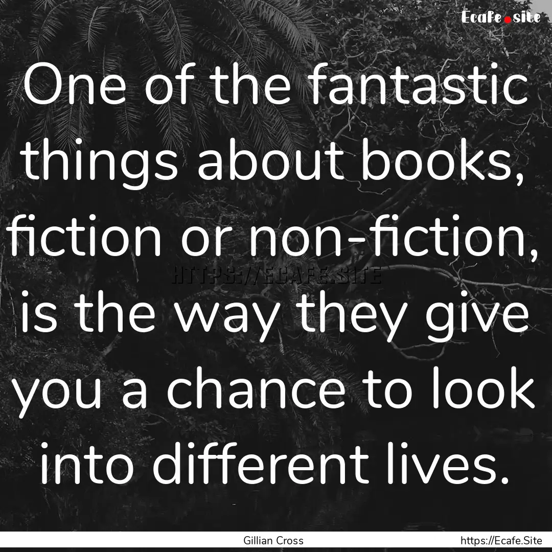 One of the fantastic things about books,.... : Quote by Gillian Cross