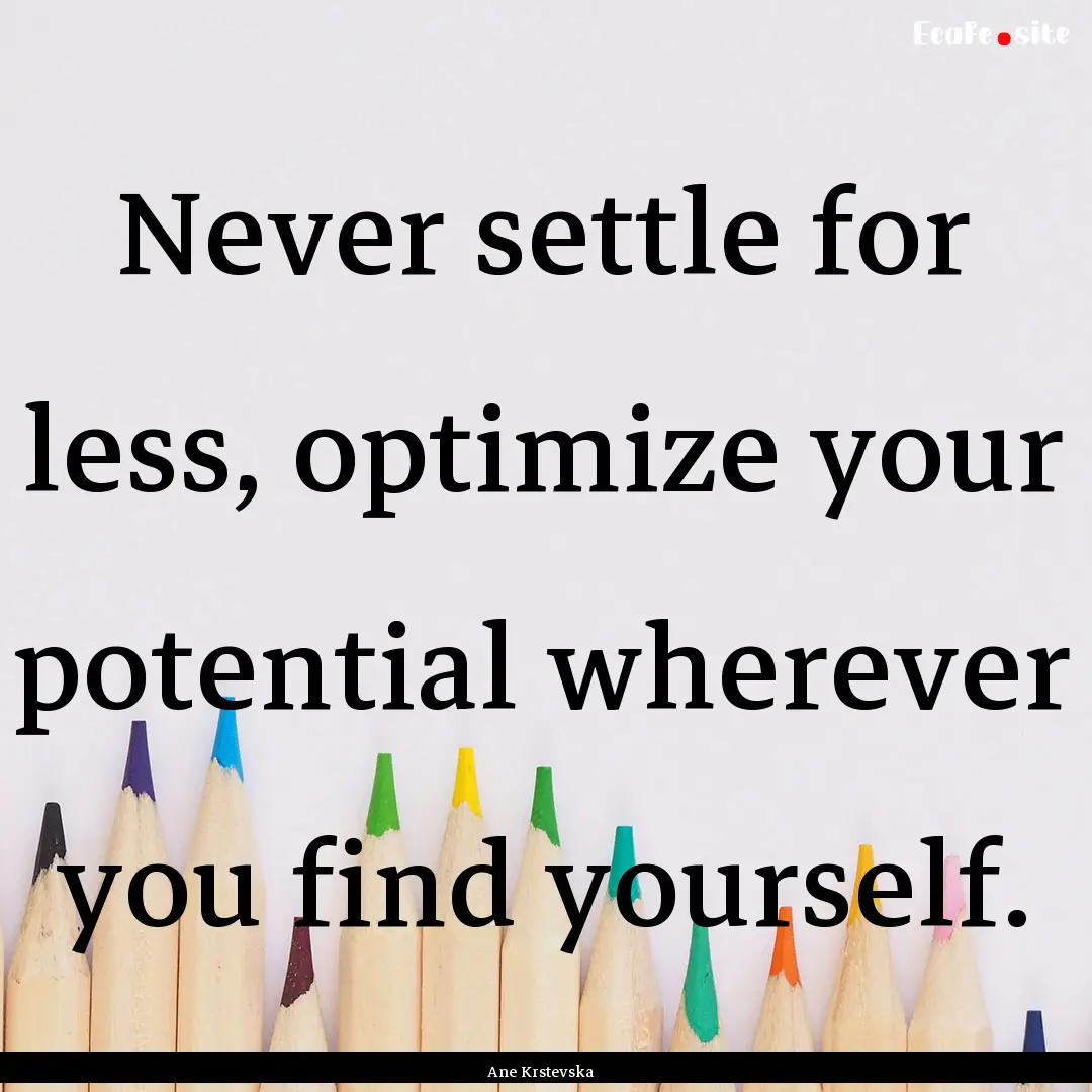 Never settle for less, optimize your potential.... : Quote by Ane Krstevska