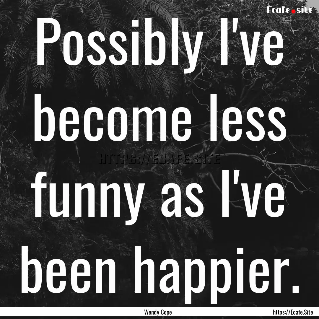 Possibly I've become less funny as I've been.... : Quote by Wendy Cope