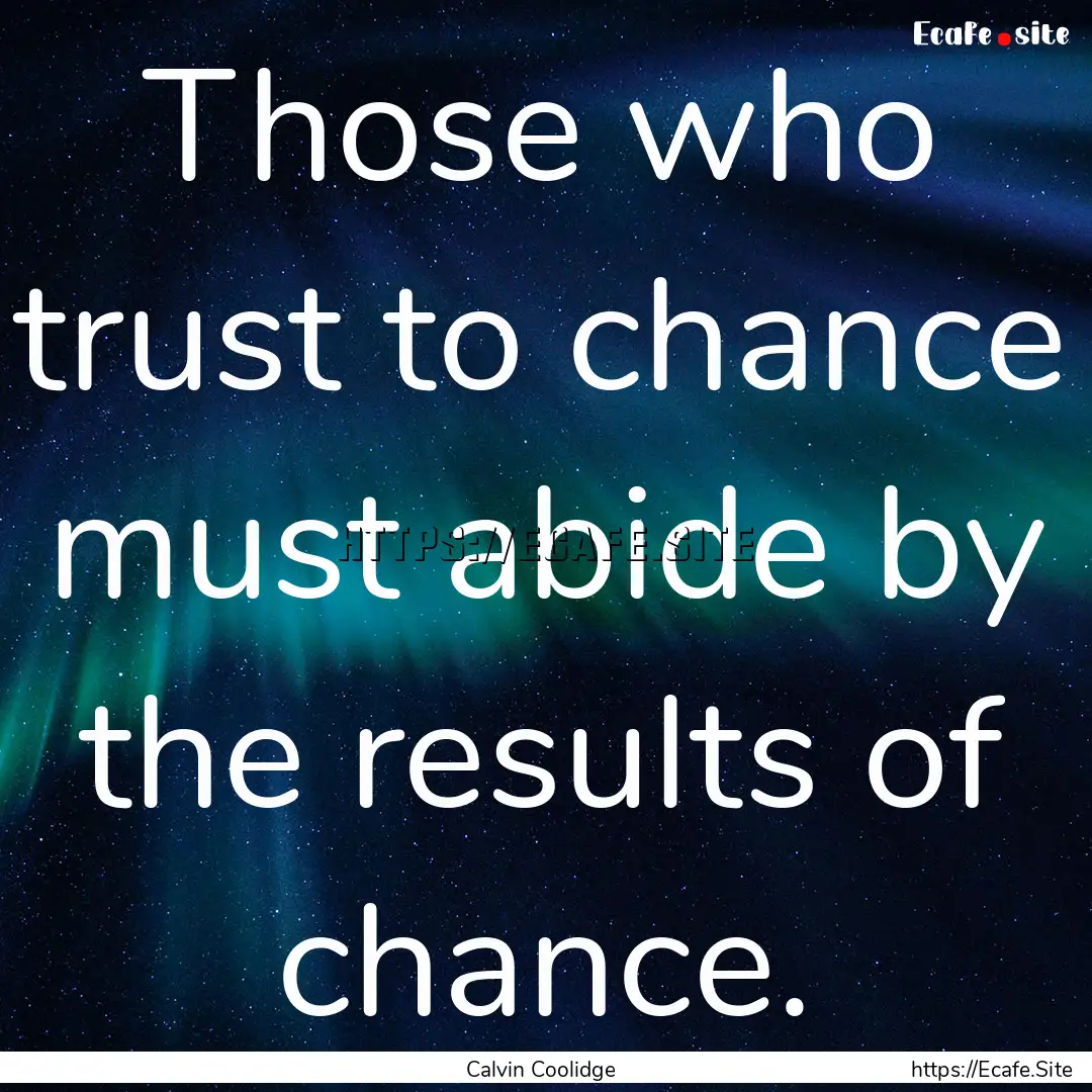 Those who trust to chance must abide by the.... : Quote by Calvin Coolidge