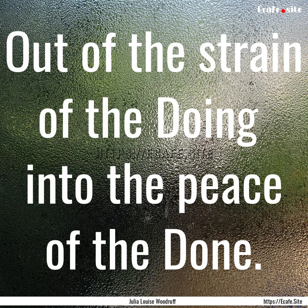 Out of the strain of the Doing into the.... : Quote by Julia Louise Woodruff