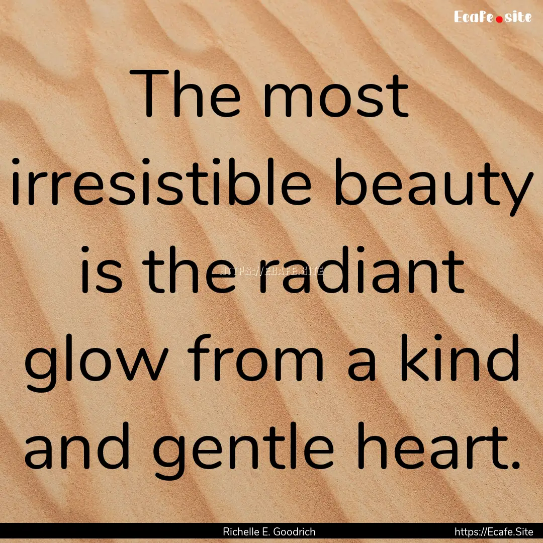 The most irresistible beauty is the radiant.... : Quote by Richelle E. Goodrich