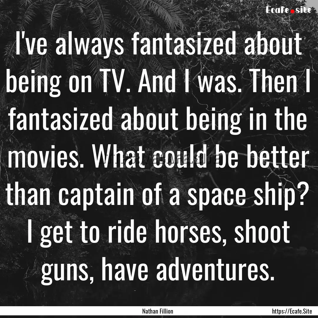 I've always fantasized about being on TV..... : Quote by Nathan Fillion