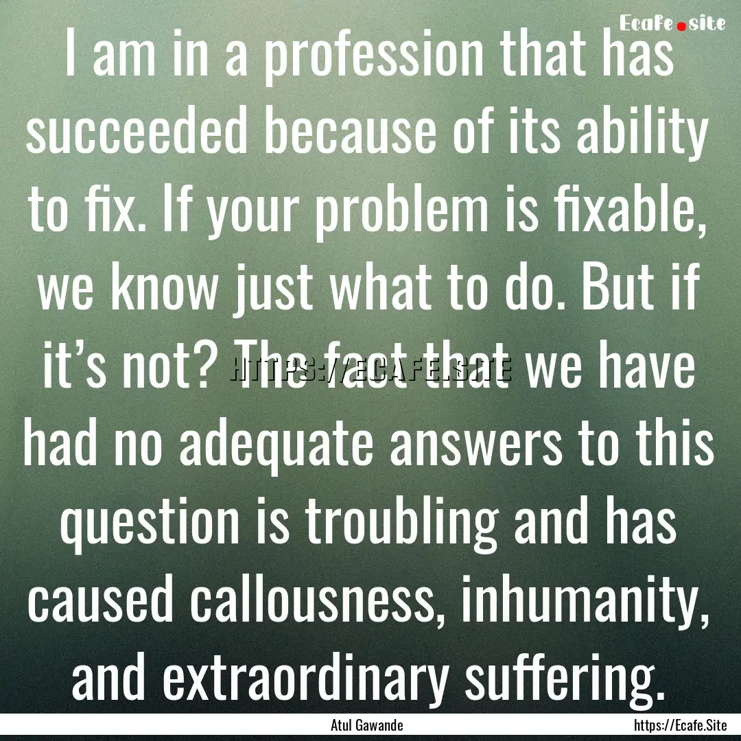 I am in a profession that has succeeded because.... : Quote by Atul Gawande