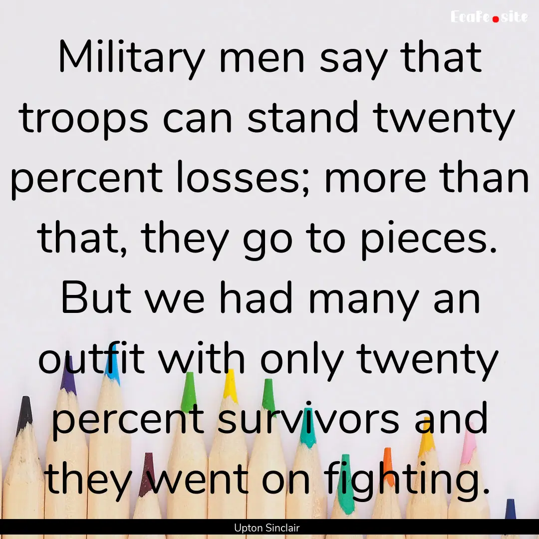 Military men say that troops can stand twenty.... : Quote by Upton Sinclair