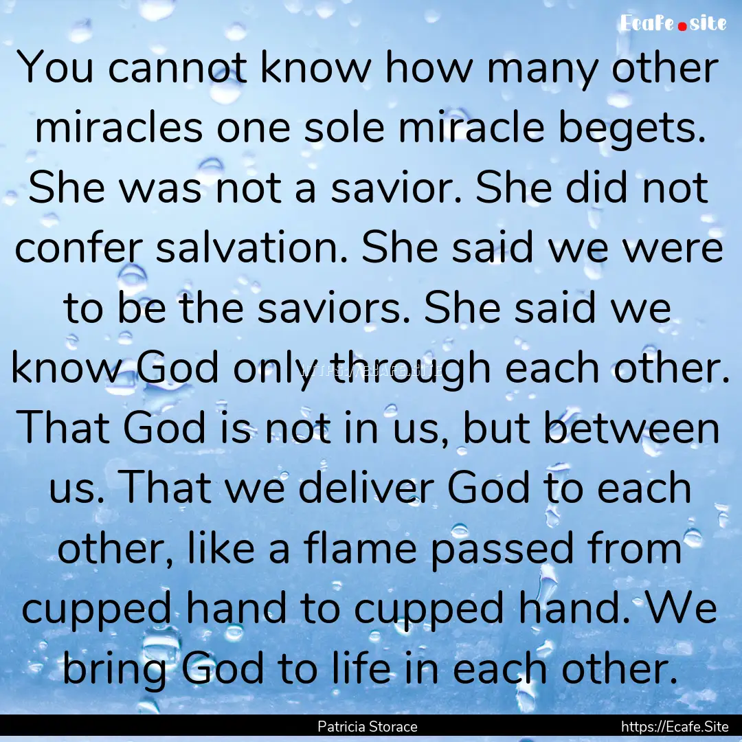 You cannot know how many other miracles one.... : Quote by Patricia Storace