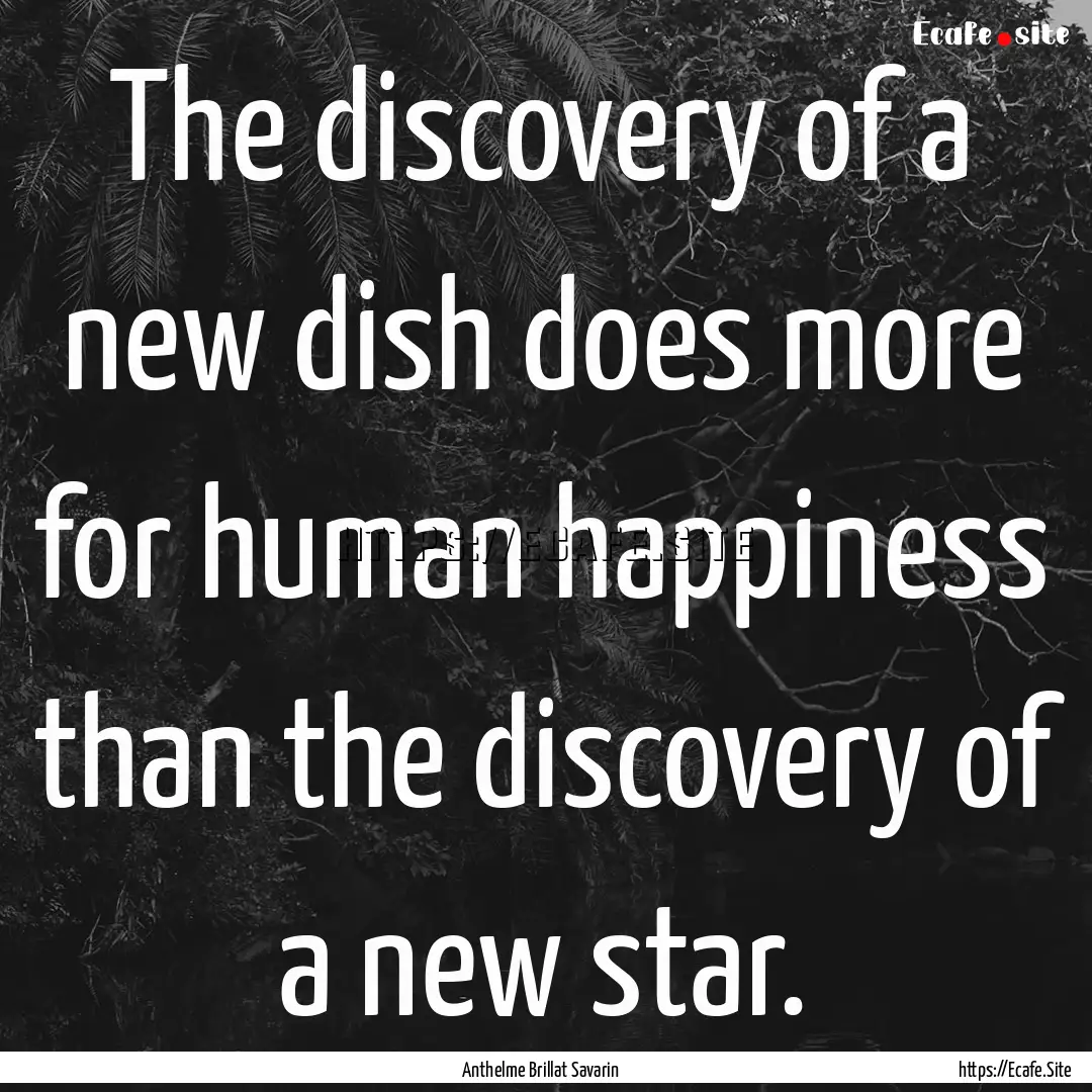 The discovery of a new dish does more for.... : Quote by Anthelme Brillat Savarin