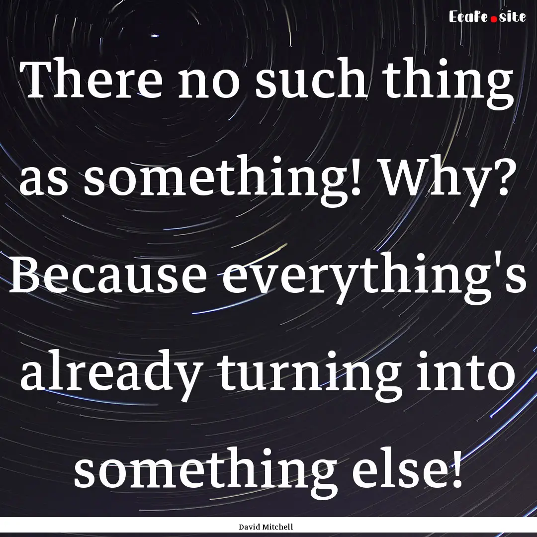 There no such thing as something! Why? Because.... : Quote by David Mitchell