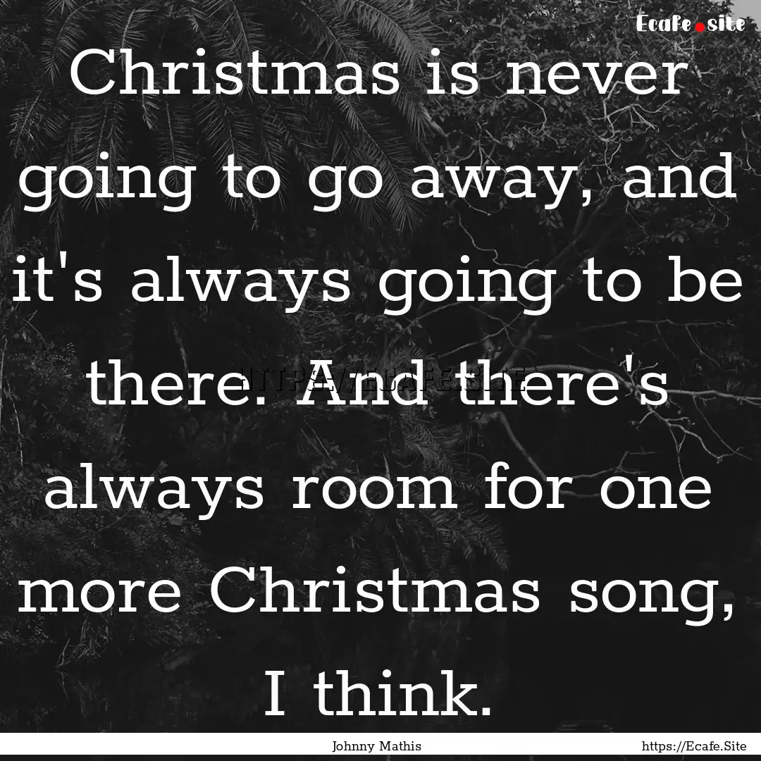 Christmas is never going to go away, and.... : Quote by Johnny Mathis