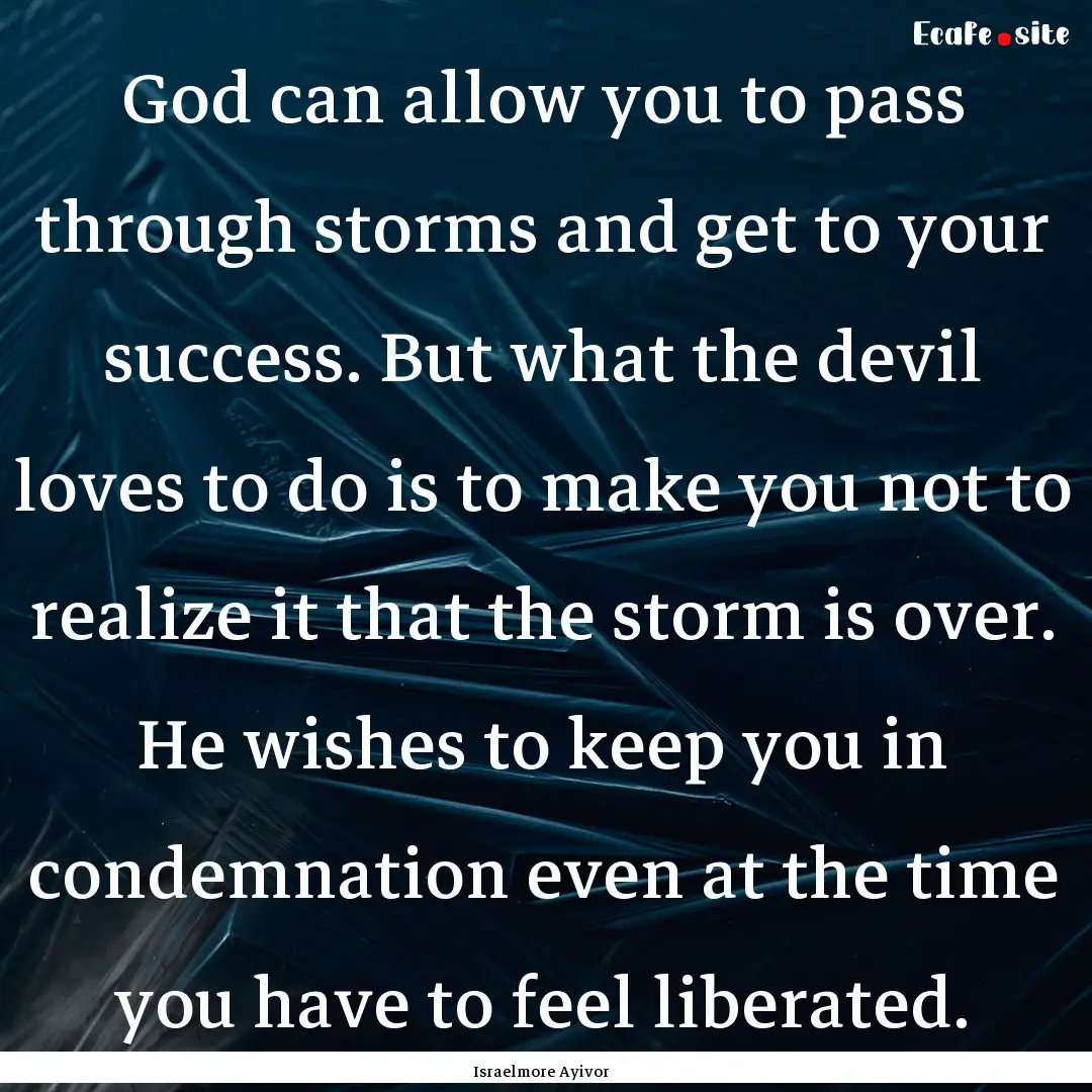 God can allow you to pass through storms.... : Quote by Israelmore Ayivor