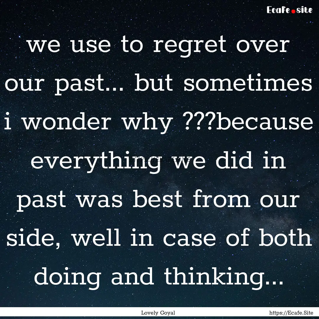 we use to regret over our past... but sometimes.... : Quote by Lovely Goyal